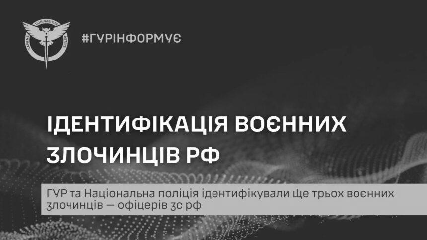 ВР ГУР та Національна поліція ідентифікували ще трьох воєнних злочинців — офіцерів зс рф