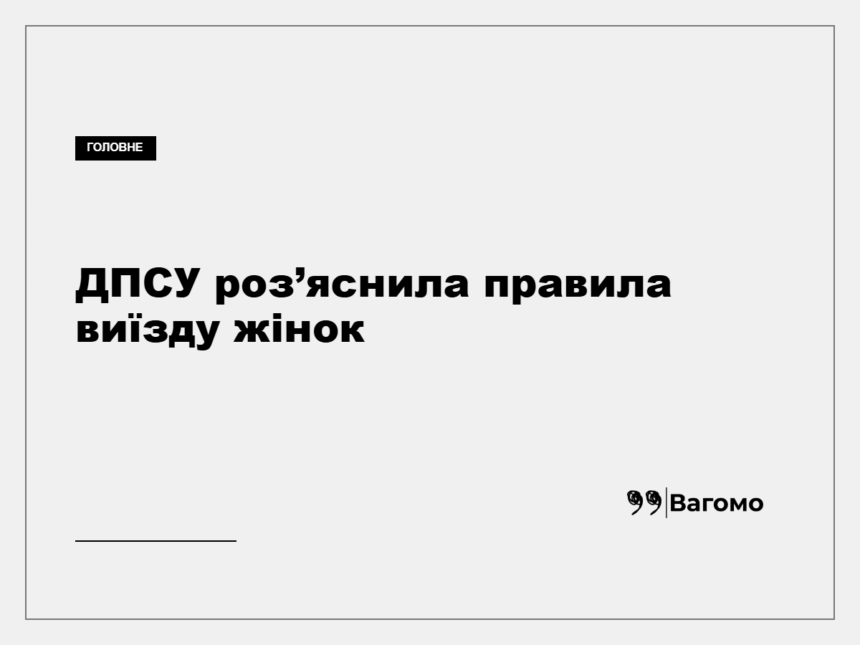 vagomo-dpsu-pravyla-vyizdu-zhinok-rezerv-plus-vidmitka-kordon Перевірка документів на пункті пропуску державного кордону України