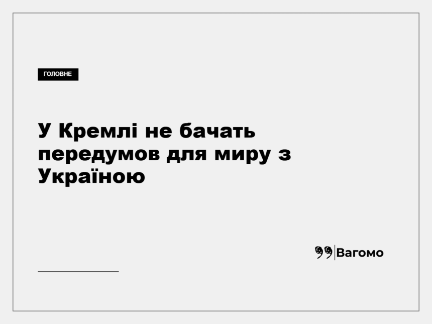 vagomo-u-kremli-ne-bachat-peredumov-dlya-myru-z-ukrayinoyu-1 У Кремлі не бачать передумов для миру з Україною