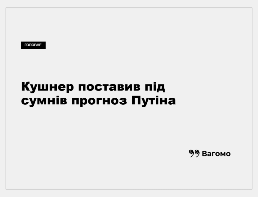 Джаред Кушнер поставив під сумнів прогноз Путіна щодо Донбасу